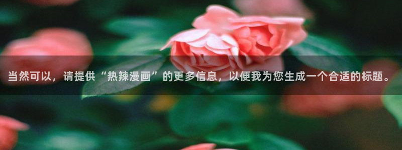 包子漫画 官网：当然可以，请提供“热辣漫画”的更多信息，以便我为您生成一个合适的标题。